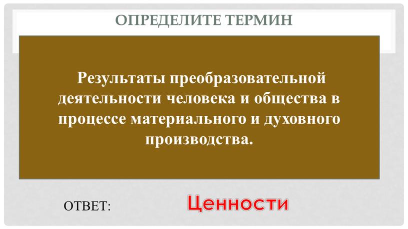 Определите термин Результаты преобразовательной деятельности человека и общества в процессе материального и духовного производства