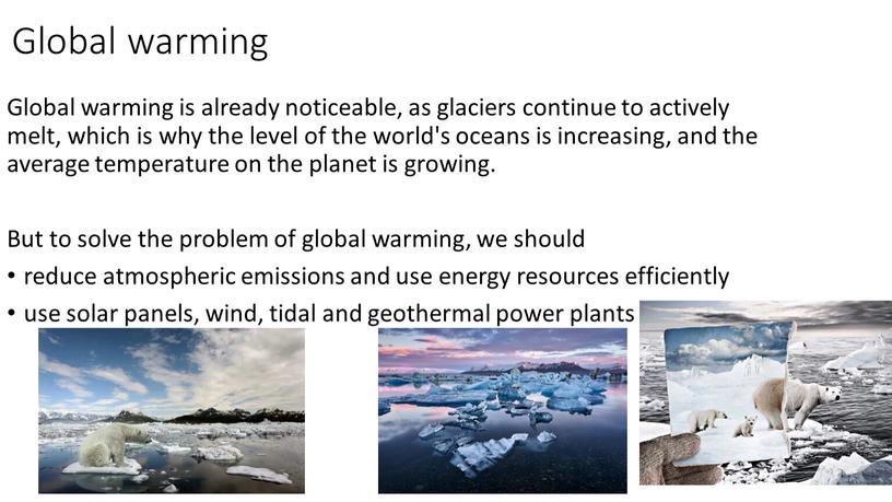 Global warming Global warming is already noticeable, as glaciers continue to actively melt, which is why the level of the world's oceans is increasing, and…