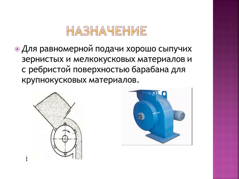 Назначение Для равномерной подачи хорошо сыпучих зернистых и мелкокусковых материалов и с ребристой поверхностью барабана для крупнокусковых материалов