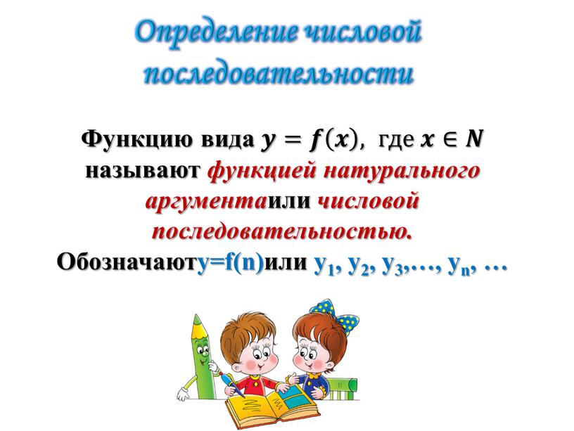 Функцию вида 𝒚𝒚=𝒇𝒇 𝒙 𝒙𝒙 𝒙 , где 𝒙𝒙∈𝑵𝑵 называют функцией натурального аргумента или числовой последовательностью