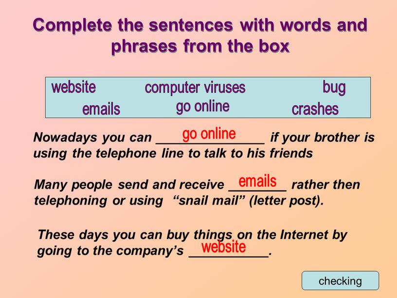 Complete the sentences with words and phrases from the box computer viruses crashes emails bug go online website