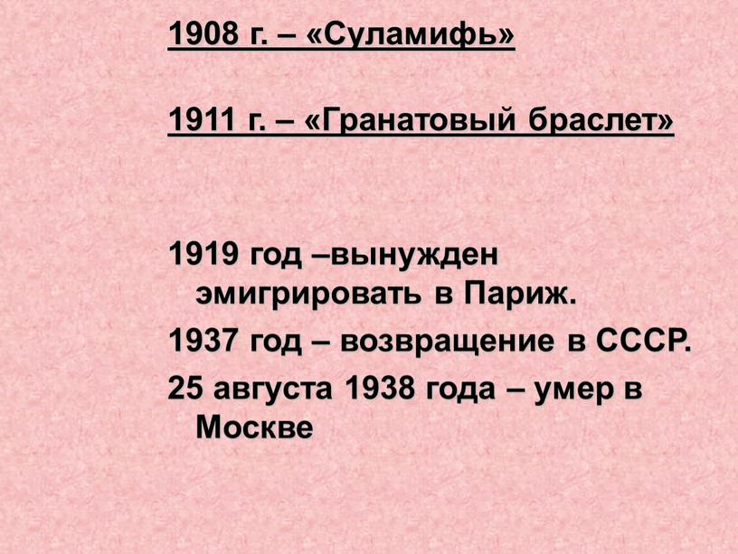 Суламифь» 1911 г. – «Гранатовый браслет» 1919 год –вынужден эмигрировать в