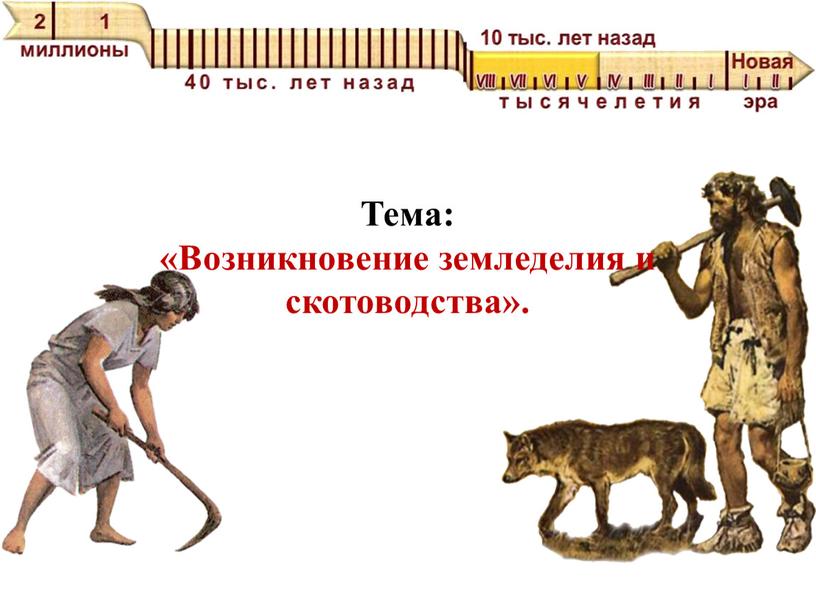 Тема: «Возникновение земледелия и скотоводства»