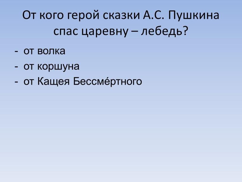 От кого герой сказки А.С. Пушкина спас царевну – лебедь? от волка от коршуна от