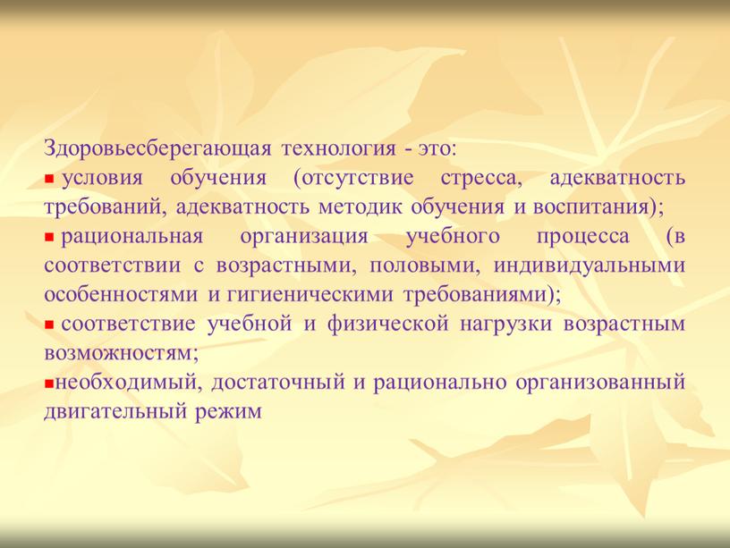 Здоровьесберегающая технология - это: условия обучения (отсутствие стресса, адекватность требований, адекватность методик обучения и воспитания); рациональная организация учебного процесса (в соответствии с возрастными, половыми, индивидуальными…