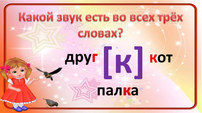 Какой звук есть во всех трёх словах? друг кот палка г к к [к]