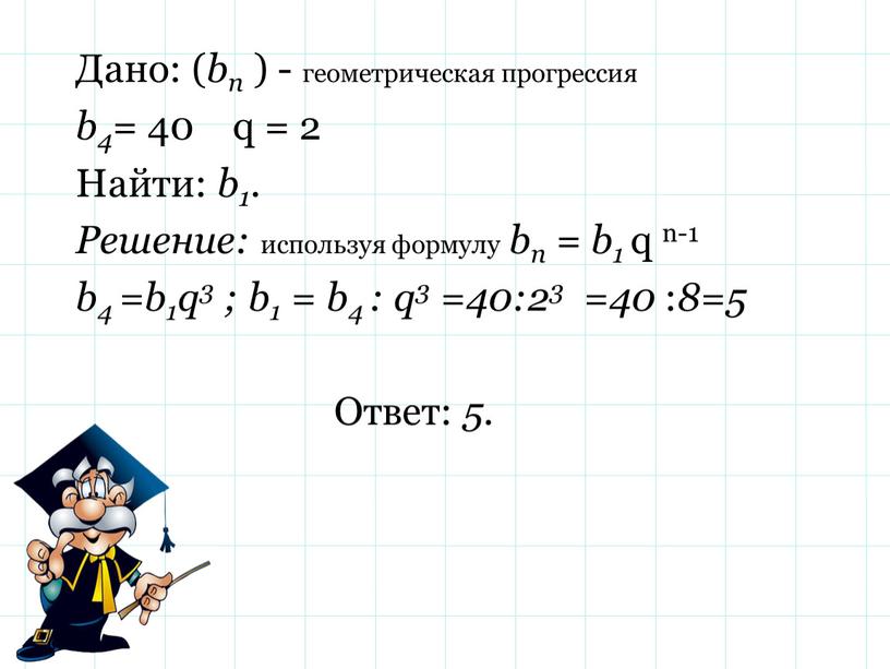 Дано: ( bn ) - геометрическая прогрессия b4= 40 q = 2