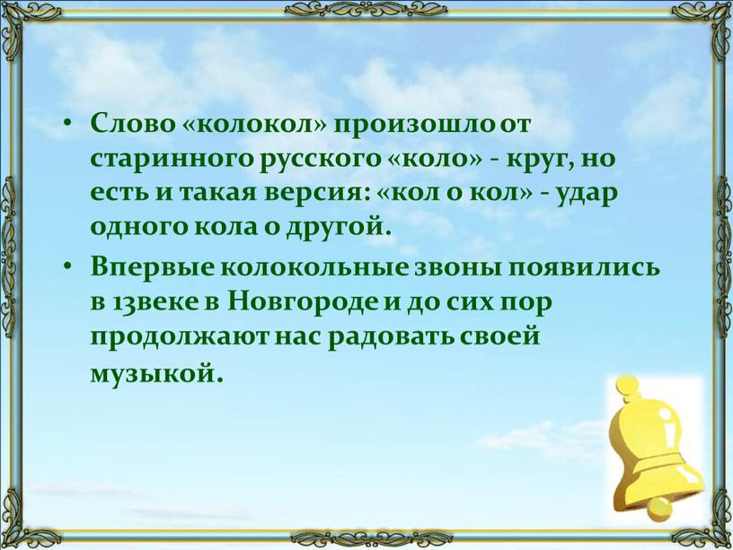 Слово «колокол» произошло от старинного русского «коло» - круг, но есть и такая версия: «кол о кол» - удар одного кола о другой