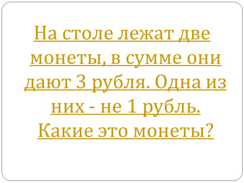 На столе лежат две монеты, в сумме они дают 3 рубля