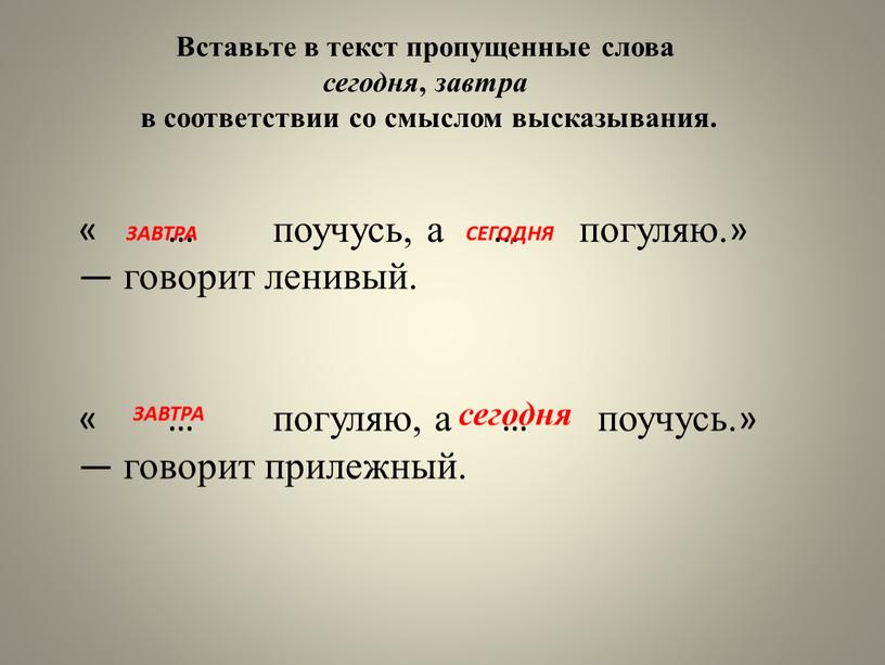 Вставьте в текст пропущенные слова сегодня , завтра в соответствии со смыслом высказывания