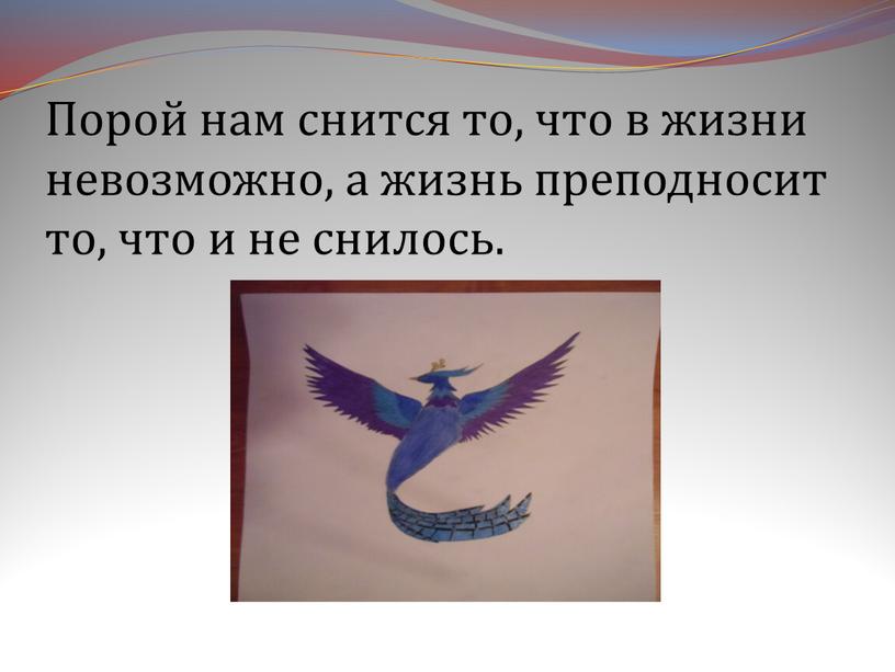 Порой нам снится то, что в жизни невозможно, а жизнь преподносит то, что и не снилось