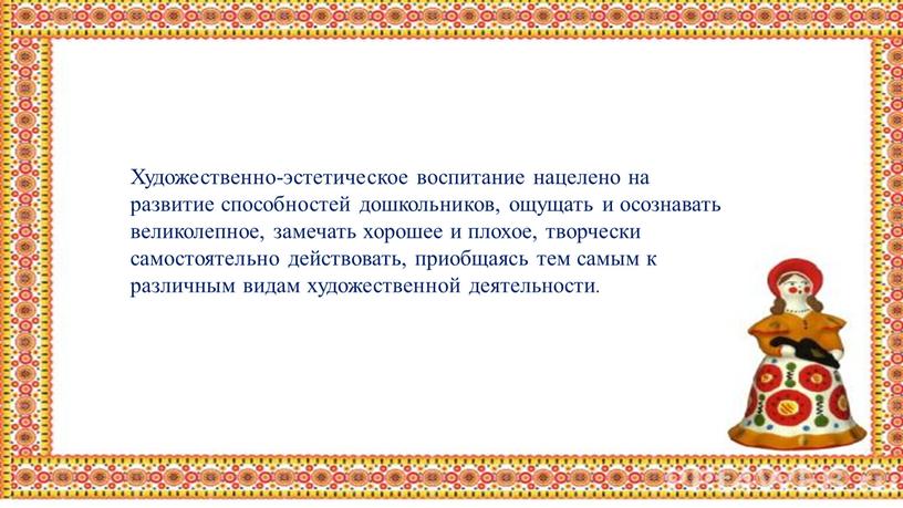 Художественно-эстетическое воспитание нацелено на развитие способностей дошкольников, ощущать и осознавать великолепное, замечать хорошее и плохое, творчески самостоятельно действовать, приобщаясь тем самым к различным видам художественной…