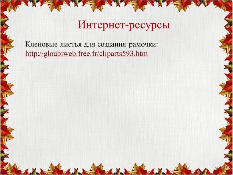 Интернет-ресурсы Кленовые листья для создания рамочки: http://gloubiweb