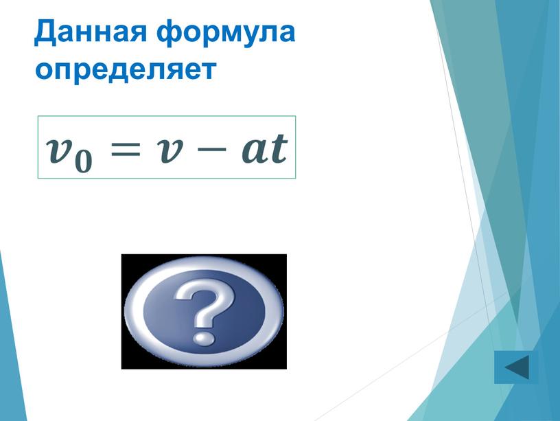 Скорость начальная Данная формула определяет 𝒗 𝟎 =𝒗−𝒂𝒕