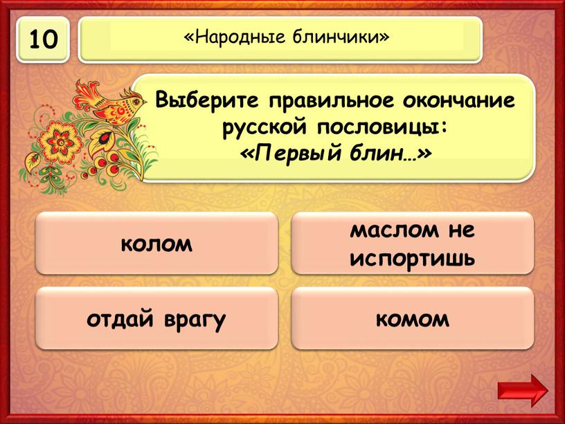 Верно! 10 баллов комом 0 баллов колом 0 баллов отдай врагу 0 баллов маслом не испортишь