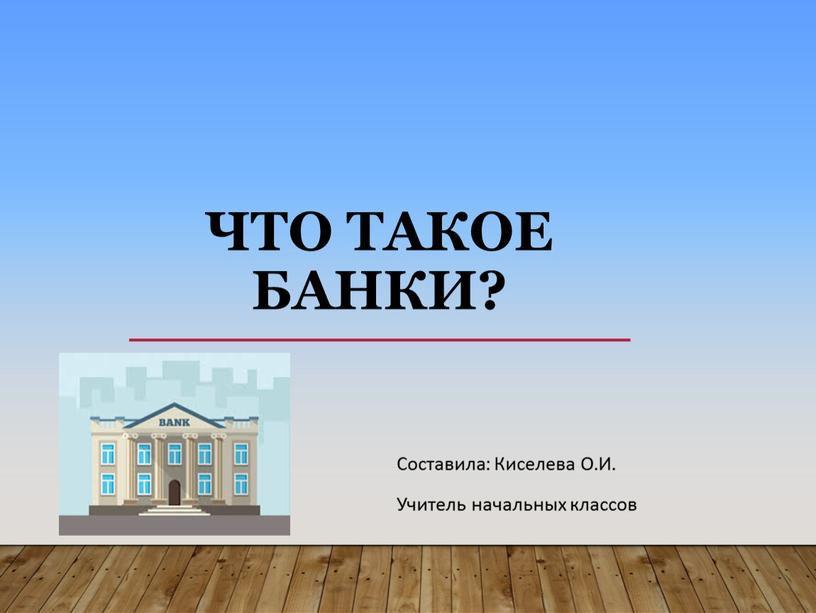 Что такое банки? Составила: Киселева