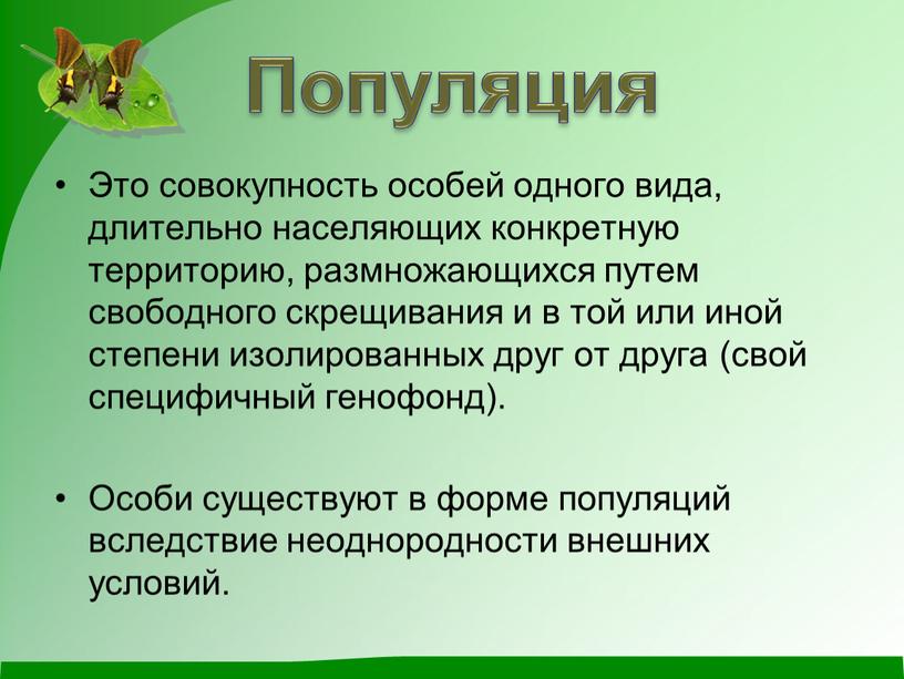 Популяция Это совокупность особей одного вида, длительно населяющих конкретную территорию, размножающихся путем свободного скрещивания и в той или иной степени изолированных друг от друга (свой…