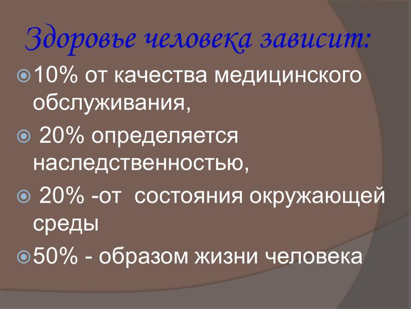 Здоровье человека зависит: 10% от качества медицинского обслуживания, 20% определяется наследственностью, 20% -от состояния окружающей среды 50% - образом жизни человека