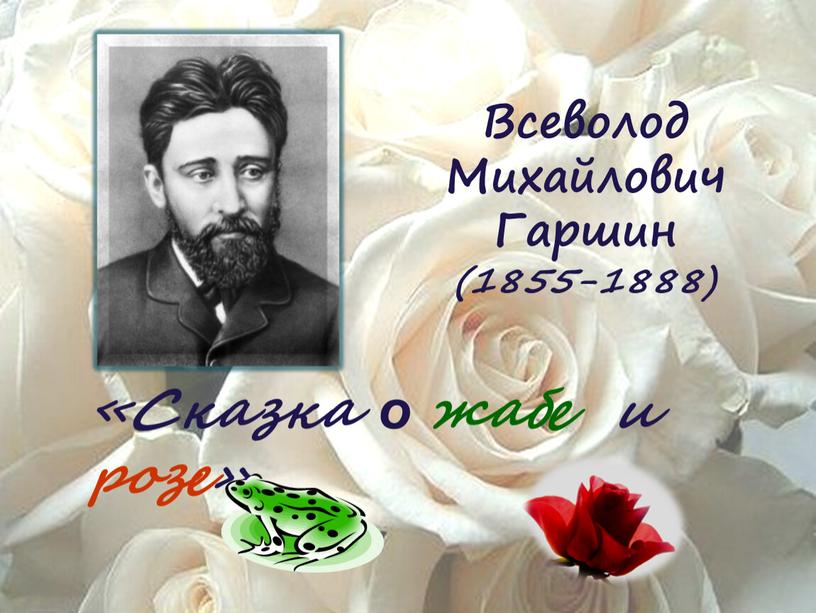 Всеволод Михайлович Гаршин (1855-1888) «Сказка о жабе и розе»