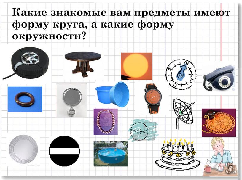 Какие знакомые вам предметы имеют форму круга, а какие форму окружности? 9