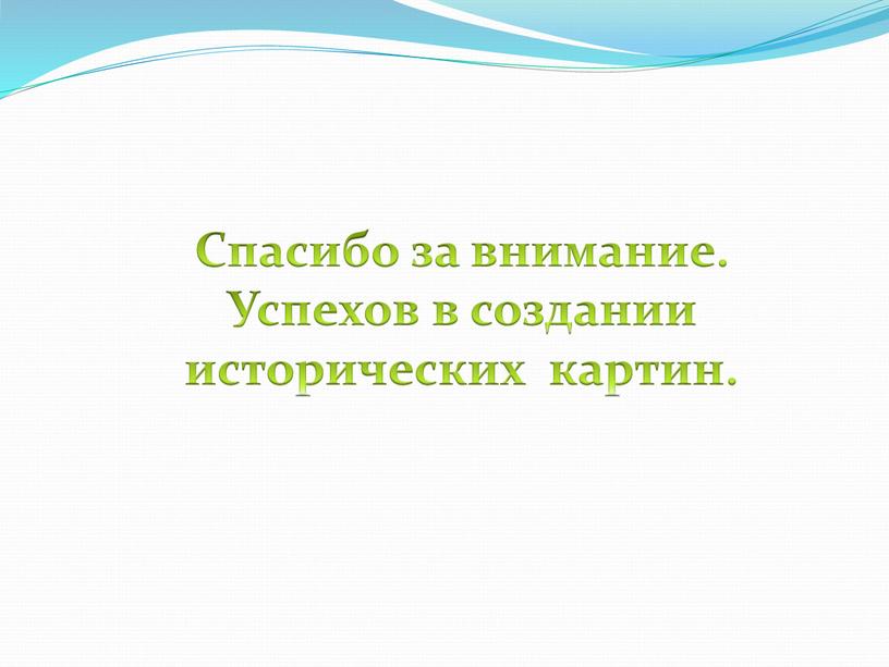 Спасибо за внимание. Успехов в создании исторических картин