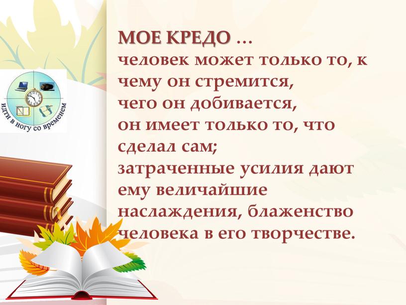 МОЕ КРЕДО … человек может только то, к чему он стремится, чего он добивается, он имеет только то, что сделал сам; затраченные усилия дают ему…