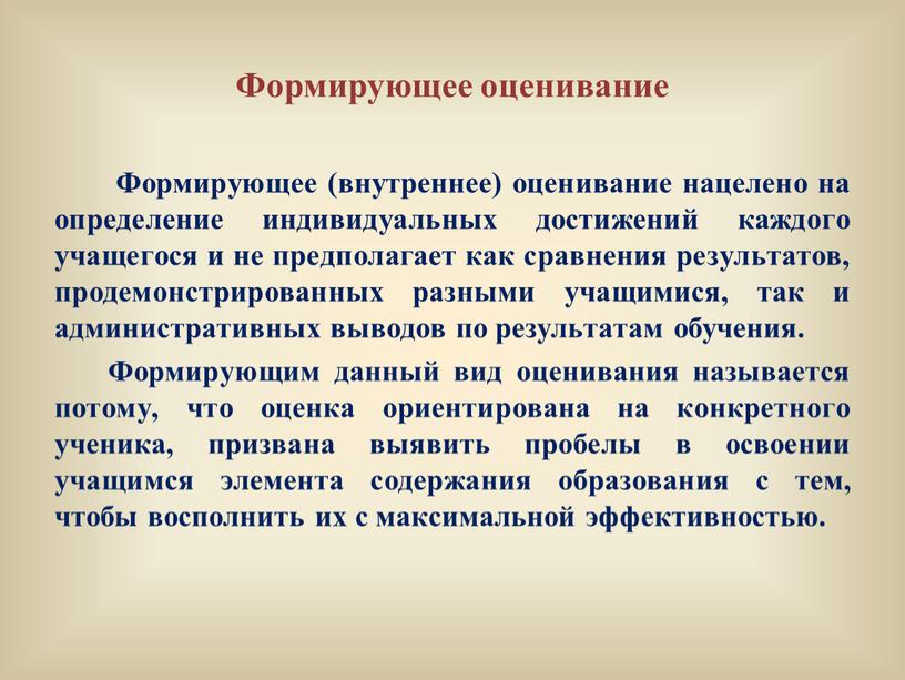 Формирующее оценивание Формирующее (внутреннее) оценивание нацелено на определение индивидуальных достижений каждого учащегося и не предполагает как сравнения результатов, продемонстрированных разными учащимися, так и административных выводов…