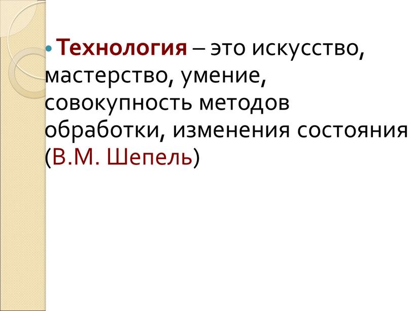 Технология – это искусство, мастерство, умение, совокупность методов обработки, изменения состояния (В