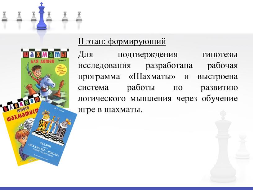 II этап: формирующий Для подтверждения гипотезы исследования разработана рабочая программа «Шахматы» и выстроена система работы по развитию логического мышления через обучение игре в шахматы
