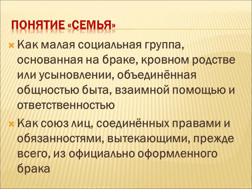 Понятие «семья» Как малая социальная группа, основанная на браке, кровном родстве или усыновлении, объединённая общностью быта, взаимной помощью и ответственностью