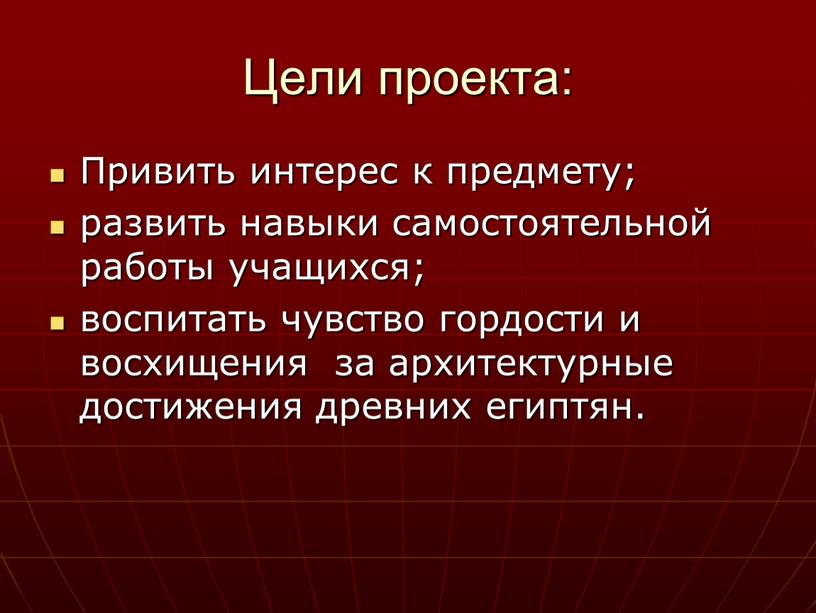 Цели проекта: Привить интерес к предмету; развить навыки самостоятельной работы учащихся; воспитать чувство гордости и восхищения за архитектурные достижения древних египтян