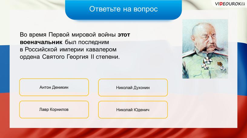 Ответьте на вопрос Во время Первой мировой войны этот военачальник был последним в