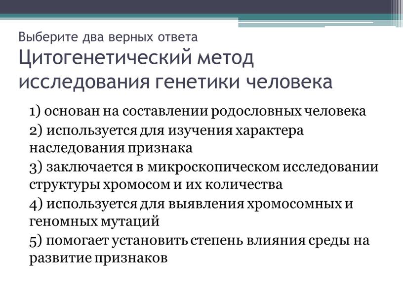 Выберите два верных ответа Цитогенетический метод исследования генетики человека 1) основан на составлении родословных человека 2) используется для изучения характера наследования признака 3) заключается в…