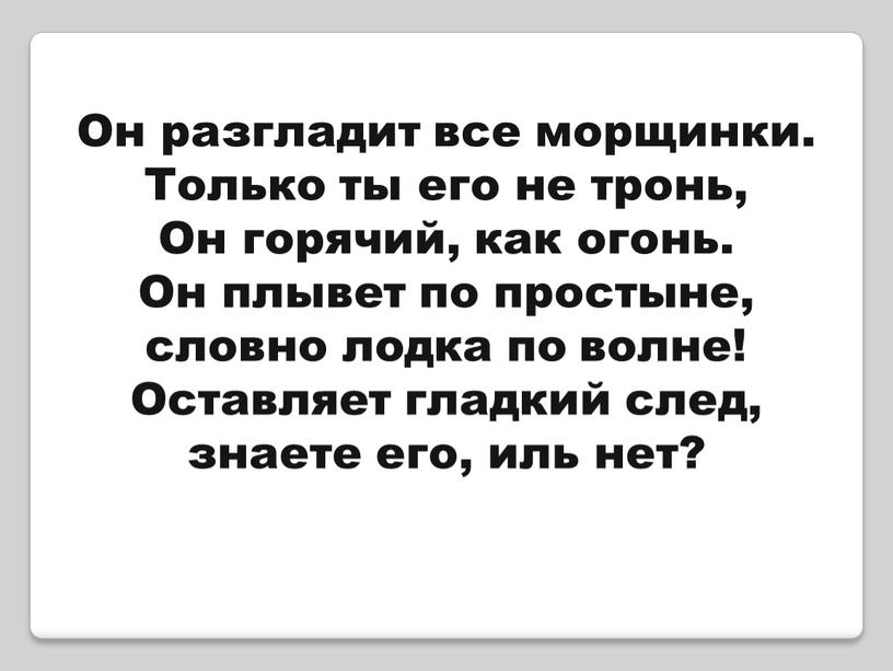 Он разгладит все морщинки. Только ты его не тронь,