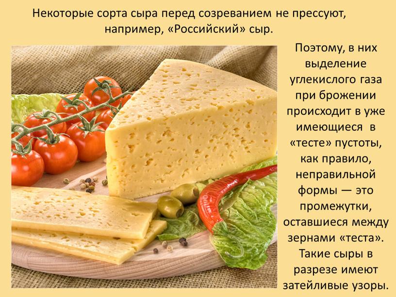 Некоторые сорта сыра перед созреванием не прессуют, например, «Российский» сыр
