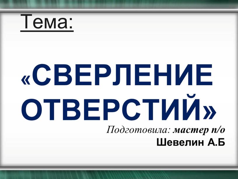 Тема: «СВЕРЛЕНИЕ ОТВЕРСТИЙ»