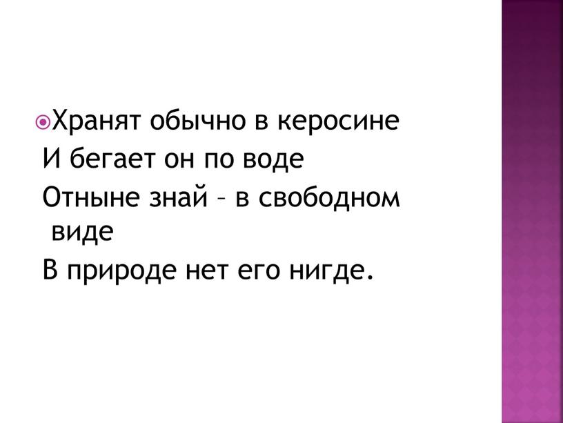 Хранят обычно в керосине И бегает он по воде