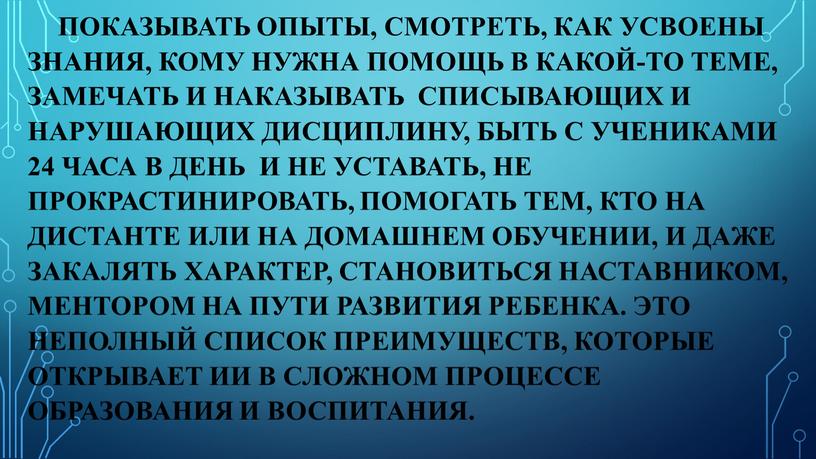 Показывать опыты, смотреть, как усвоены знания, кому нужна помощь в какой-то теме, замечать и наказывать списывающих и нарушающих дисциплину, быть с учениками 24 часа в…