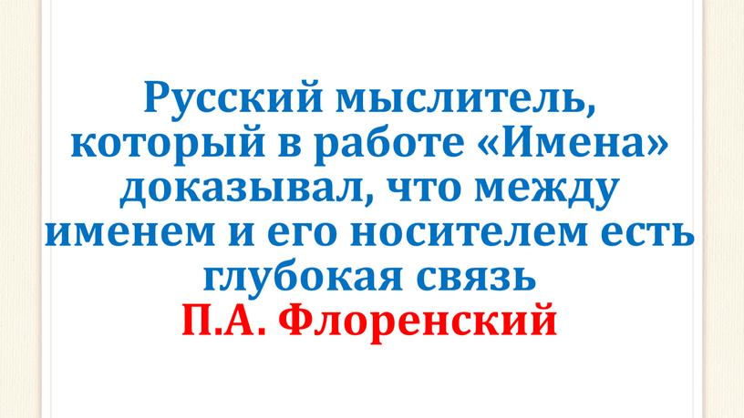 Русский мыслитель, который в работе «Имена» доказывал, что между именем и его носителем есть глубокая связь