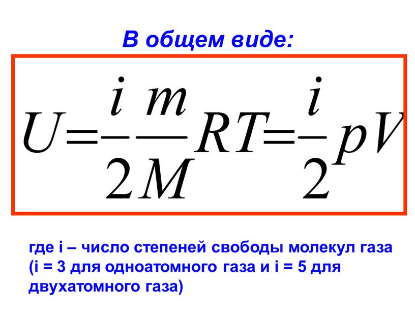 В общем виде: где i – число степеней свободы молекул газа (i = 3 для одноатомного газа и i = 5 для двухатомного газа)