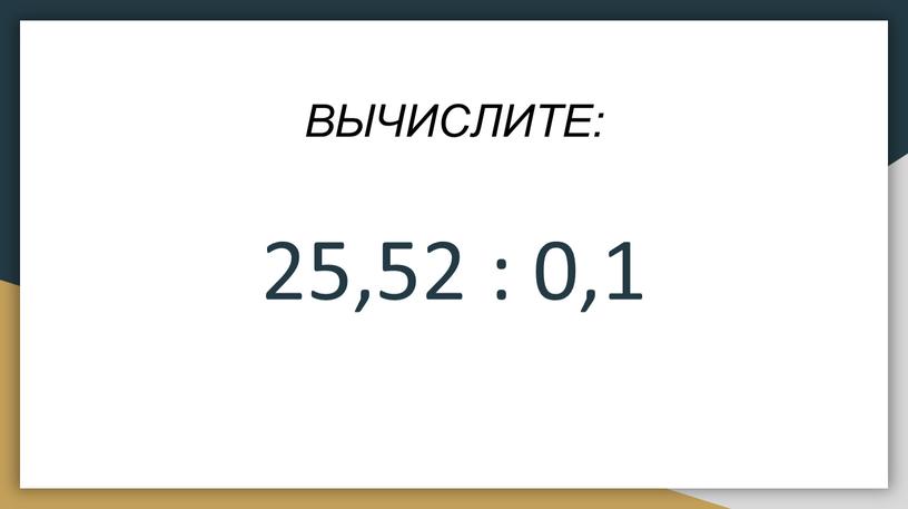 ВЫЧИСЛИТЕ: 25,52 : 0‚1