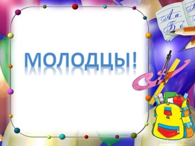 Молодцы!