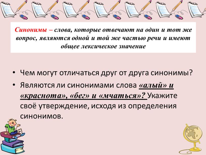 Синонимы – слова, которые отвечают на один и тот же вопрос, являются одной и той же частью речи и имеют общее лексическое значение