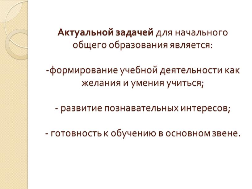 Актуальной задачей для начального общего образования является: -формирование учебной деятельности как желания и умения учиться; - развитие познавательных интересов; - готовность к обучению в основном…