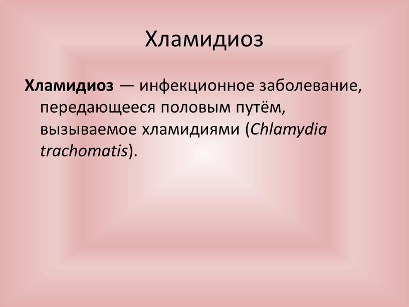 Хламидиоз Хламидиоз — инфекционное заболевание, передающееся половым путём, вызываемое хламидиями (