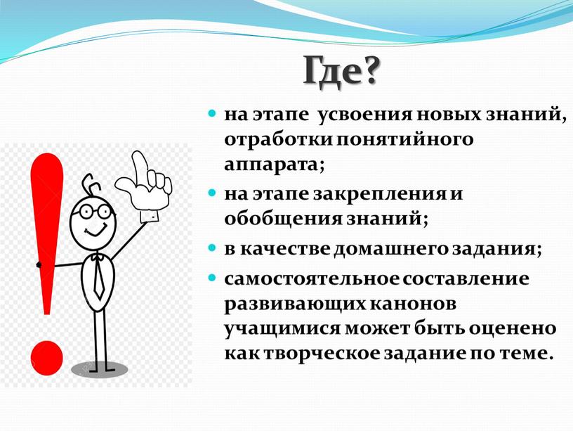 Где? на этапе усвоения новых знаний, отработки понятийного аппарата; на этапе закрепления и обобщения знаний; в качестве домашнего задания; самостоятельное составление развивающих канонов учащимися может…