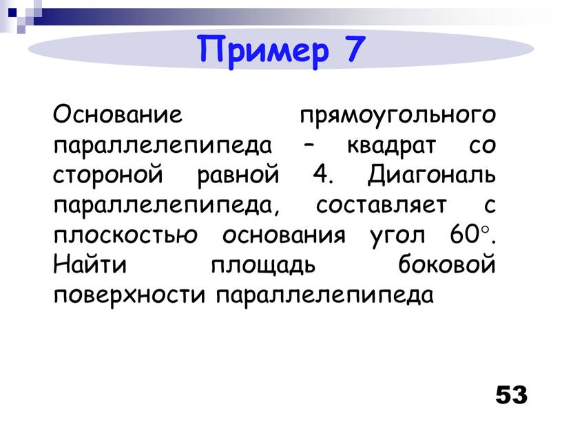 Пример 7 Основание прямоугольного параллелепипеда – квадрат со стороной равной 4