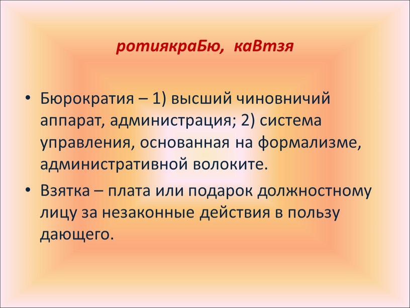 Бю, каВтзя Бюрократия – 1) высший чиновничий аппарат, администрация; 2) система управления, основанная на формализме, административной волоките