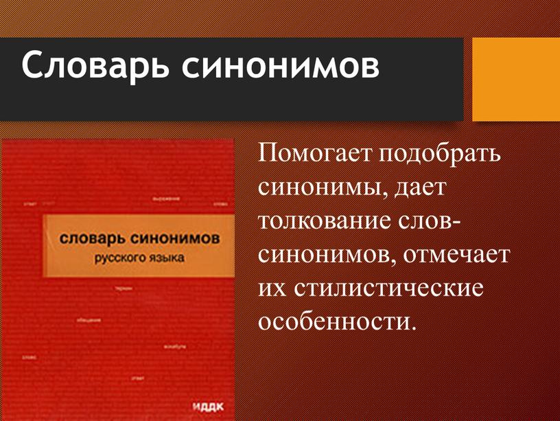 Словарь синонимов Помогает подобрать синонимы, дает толкование слов-синонимов, отмечает их стилистические особенности