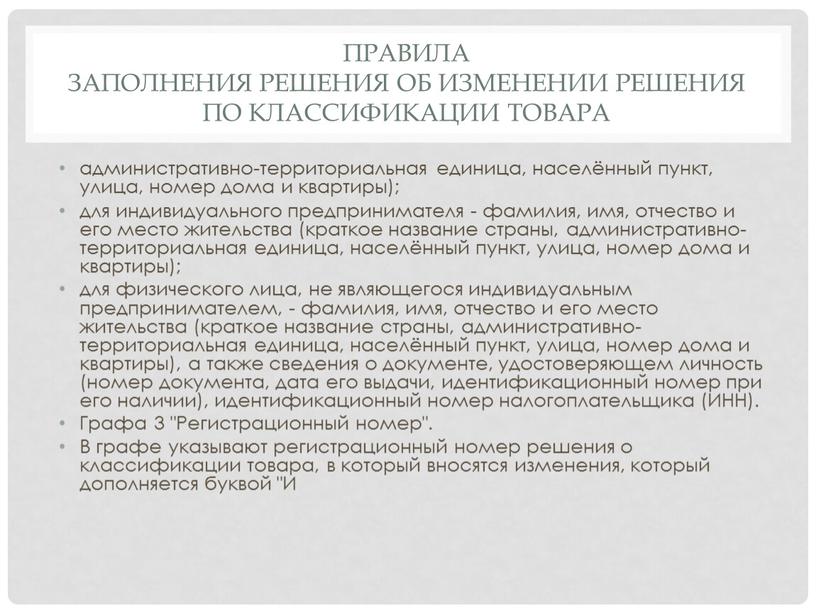 Правила заполнения решения об изменении решения по классификации товара административно-территориальная единица, населённый пункт, улица, номер дома и квартиры); для индивидуального предпринимателя - фамилия, имя, отчество…